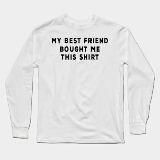 My Best Friend Bought Me This Shirt Long Sleeve T-Shirt